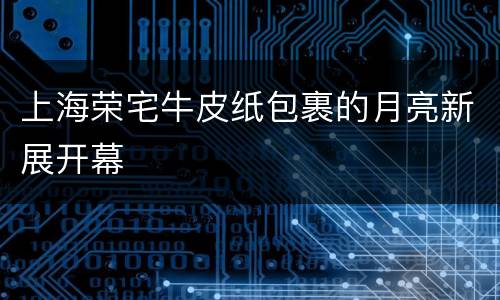 上海荣宅牛皮纸包裹的月亮新展开幕