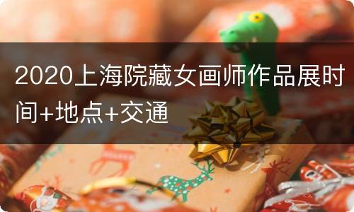 2020上海院藏女画师作品展时间+地点+交通