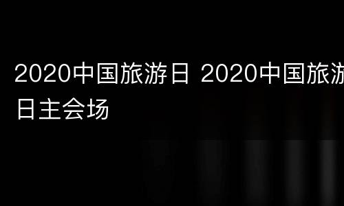 2020中国旅游日 2020中国旅游日主会场