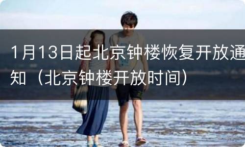 1月13日起北京钟楼恢复开放通知（北京钟楼开放时间）