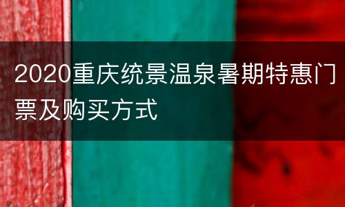 2020重庆统景温泉暑期特惠门票及购买方式
