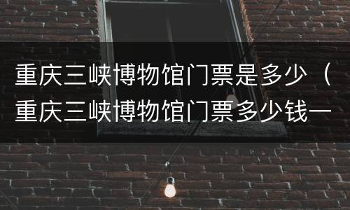 重庆三峡博物馆门票是多少（重庆三峡博物馆门票多少钱一张）