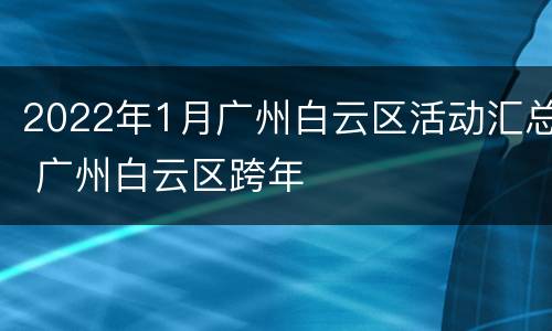 2022年1月广州白云区活动汇总 广州白云区跨年