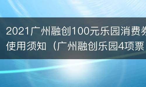 2021广州融创100元乐园消费券使用须知（广州融创乐园4项票怎么兑换）