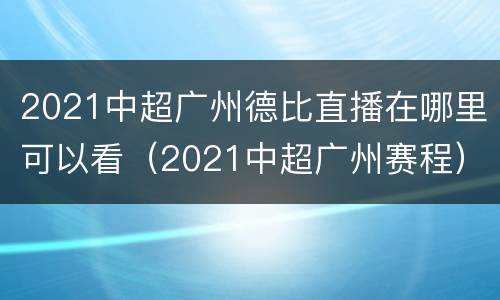 2021中超广州德比直播在哪里可以看（2021中超广州赛程）