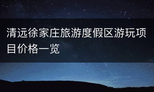 清远徐家庄旅游度假区游玩项目价格一览