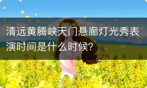 清远黄腾峡天门悬廊灯光秀表演时间是什么时候？