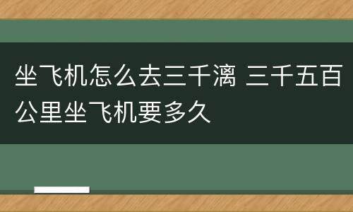 坐飞机怎么去三千漓 三千五百公里坐飞机要多久