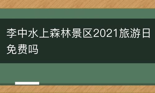 李中水上森林景区2021旅游日免费吗