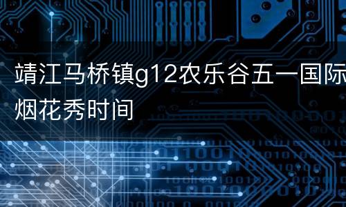 靖江马桥镇g12农乐谷五一国际烟花秀时间