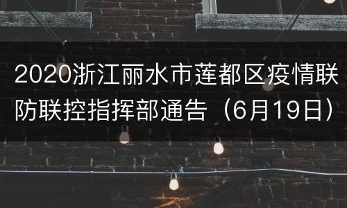 2020浙江丽水市莲都区疫情联防联控指挥部通告（6月19日）