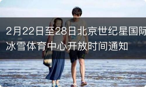 2月22日至28日北京世纪星国际冰雪体育中心开放时间通知