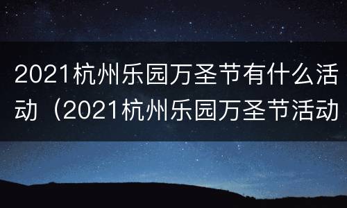 2021杭州乐园万圣节有什么活动（2021杭州乐园万圣节活动时间）