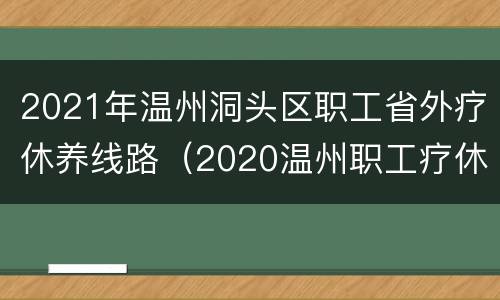 2021年温州洞头区职工省外疗休养线路（2020温州职工疗休养的通知）