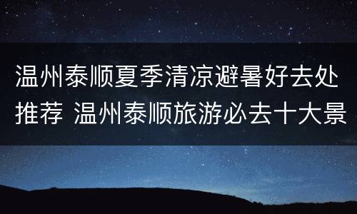 温州泰顺夏季清凉避暑好去处推荐 温州泰顺旅游必去十大景点