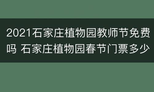 2021石家庄植物园教师节免费吗 石家庄植物园春节门票多少钱
