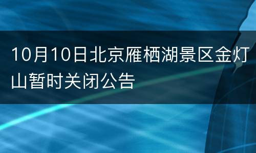 10月10日北京雁栖湖景区金灯山暂时关闭公告