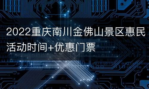 2022重庆南川金佛山景区惠民活动时间+优惠门票