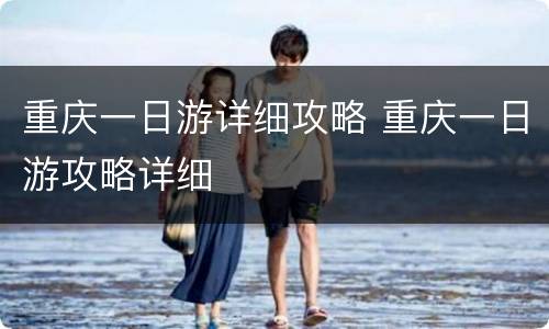 重庆一日游详细攻略 重庆一日游攻略详细