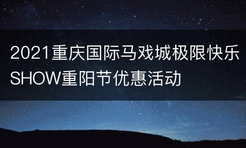 2021重庆国际马戏城极限快乐SHOW重阳节优惠活动