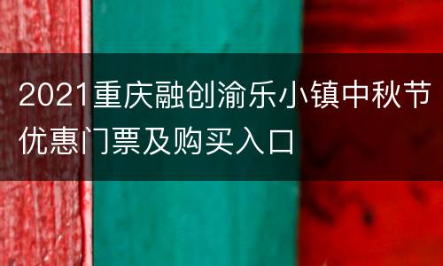 2021重庆融创渝乐小镇中秋节优惠门票及购买入口