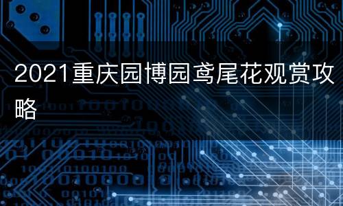 2021重庆园博园鸢尾花观赏攻略