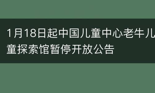 1月18日起中国儿童中心老牛儿童探索馆暂停开放公告