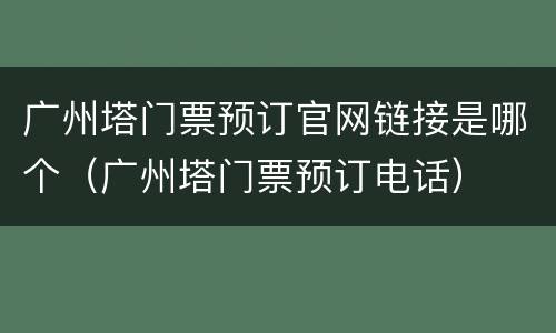 广州塔门票预订官网链接是哪个（广州塔门票预订电话）