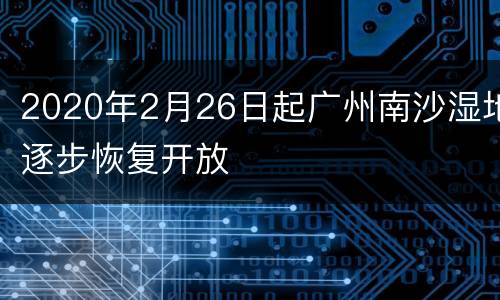 2020年2月26日起广州南沙湿地逐步恢复开放