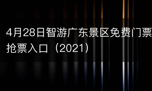 4月28日智游广东景区免费门票抢票入口（2021）