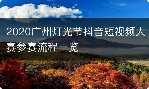 2020广州灯光节抖音短视频大赛参赛流程一览