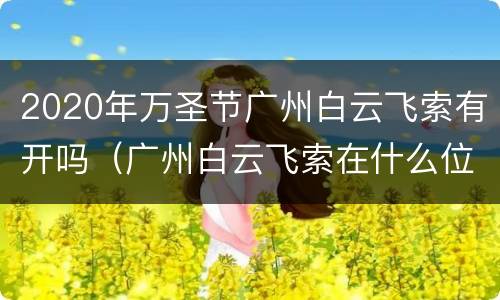 2020年万圣节广州白云飞索有开吗（广州白云飞索在什么位置）