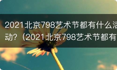 2021北京798艺术节都有什么活动?（2021北京798艺术节都有什么活动呢）