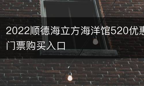 2022顺德海立方海洋馆520优惠门票购买入口