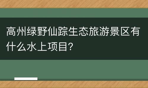 高州绿野仙踪生态旅游景区有什么水上项目？