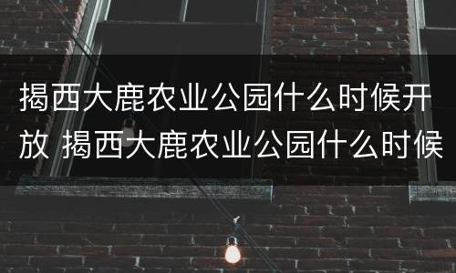 揭西大鹿农业公园什么时候开放 揭西大鹿农业公园什么时候开放的