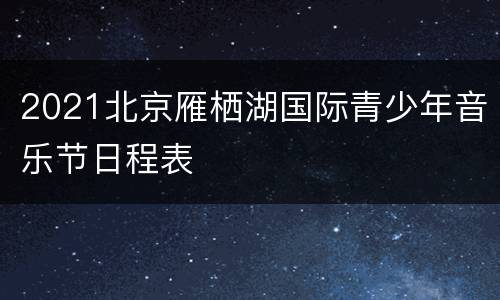 2021北京雁栖湖国际青少年音乐节日程表