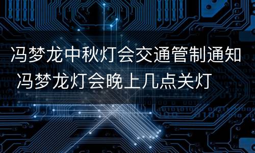 冯梦龙中秋灯会交通管制通知 冯梦龙灯会晚上几点关灯
