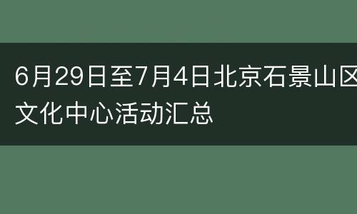 6月29日至7月4日北京石景山区文化中心活动汇总