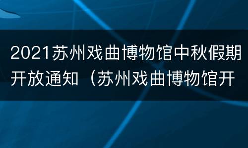 2021苏州戏曲博物馆中秋假期开放通知（苏州戏曲博物馆开放时间）