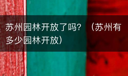 苏州园林开放了吗？（苏州有多少园林开放）