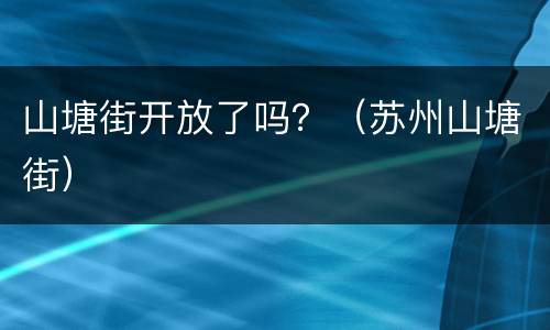 山塘街开放了吗？（苏州山塘街）