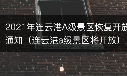 2021年连云港A级景区恢复开放通知（连云港a级景区将开放）