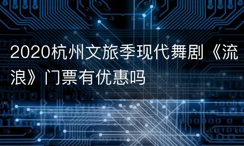 2020杭州文旅季现代舞剧《流浪》门票有优惠吗