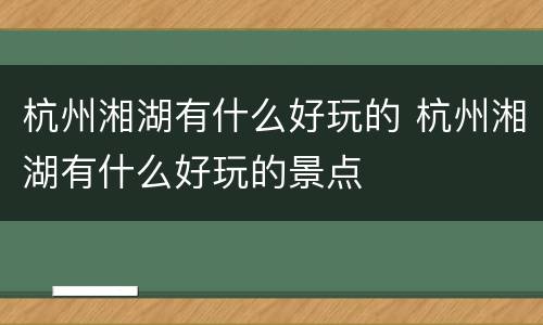 杭州湘湖有什么好玩的 杭州湘湖有什么好玩的景点