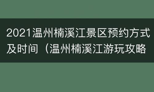 2021温州楠溪江景区预约方式及时间（温州楠溪江游玩攻略）
