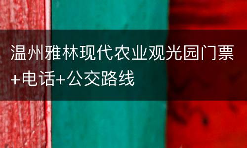 温州雅林现代农业观光园门票+电话+公交路线