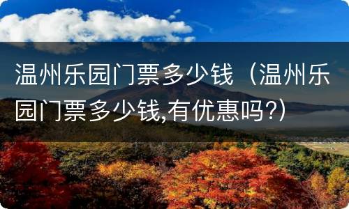 温州乐园门票多少钱（温州乐园门票多少钱,有优惠吗?）