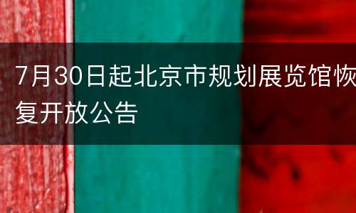 7月30日起北京市规划展览馆恢复开放公告