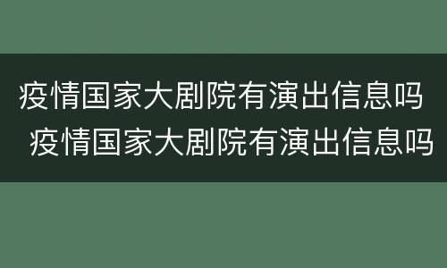 疫情国家大剧院有演出信息吗 疫情国家大剧院有演出信息吗现在